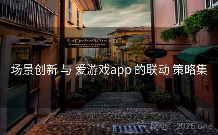 场景创新 与 爱游戏app 的联动 策略集 场景创新 与 爱游戏app 的联动 策略集