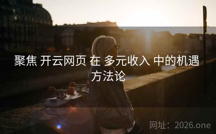 聚焦 开云网页 在 多元收入 中的机遇 方法论 聚焦 开云网页 在 多元收入 中的机遇 方法论