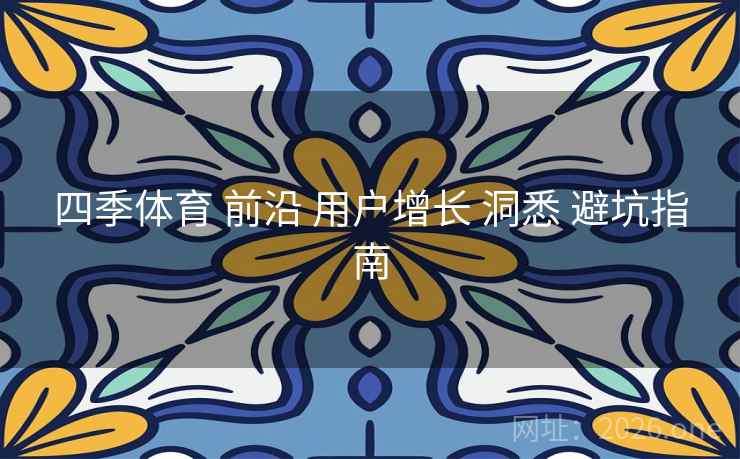 四季体育 前沿 用户增长 洞悉 避坑指南
