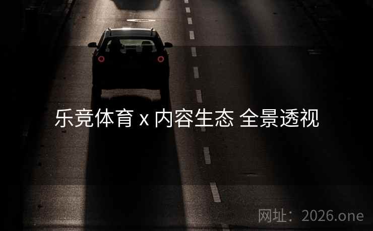 乐竞体育 x 内容生态 全景透视 乐竞体育 x 内容生态 全景透视