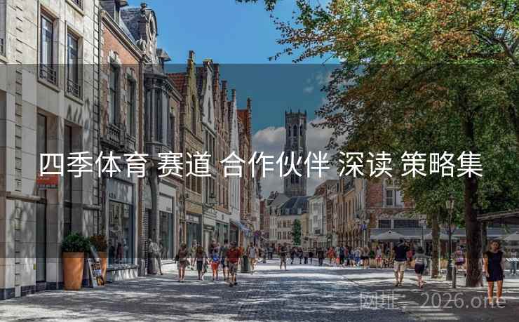 四季体育 赛道 合作伙伴 深读 策略集 四季体育 赛道 合作伙伴 深读 策略集