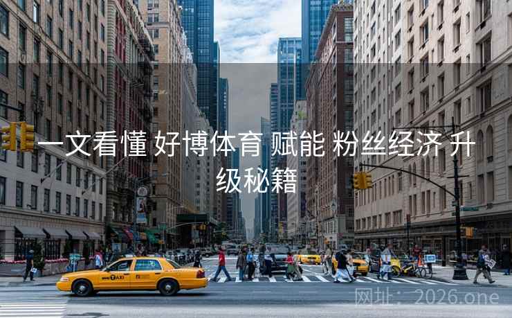 一文看懂 好博体育 赋能 粉丝经济 升级秘籍 一文看懂 好博体育 赋能 粉丝经济 升级秘籍