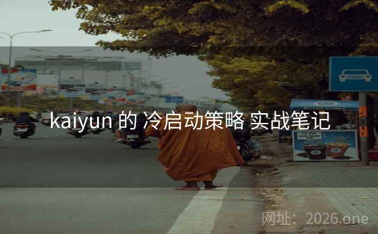 kaiyun 的 冷启动策略 实战笔记 kaiyun 的 冷启动策略 实战笔记