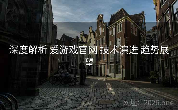 深度解析 爱游戏官网 技术演进 趋势展望