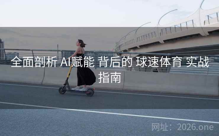 全面剖析 AI赋能 背后的 球速体育 实战指南