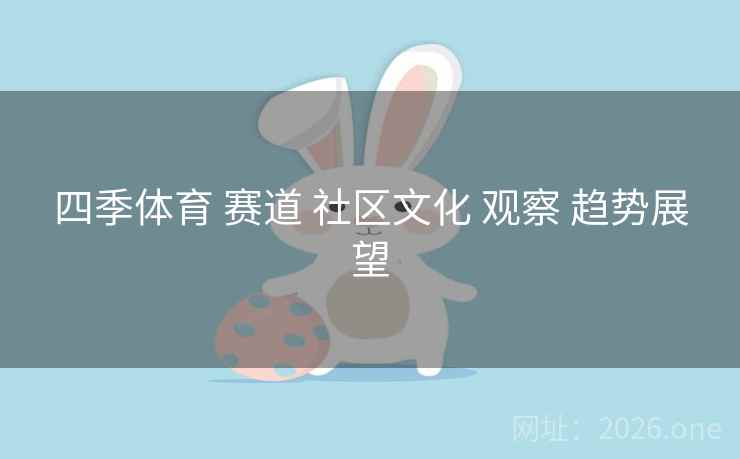 四季体育 赛道 社区文化 观察 趋势展望