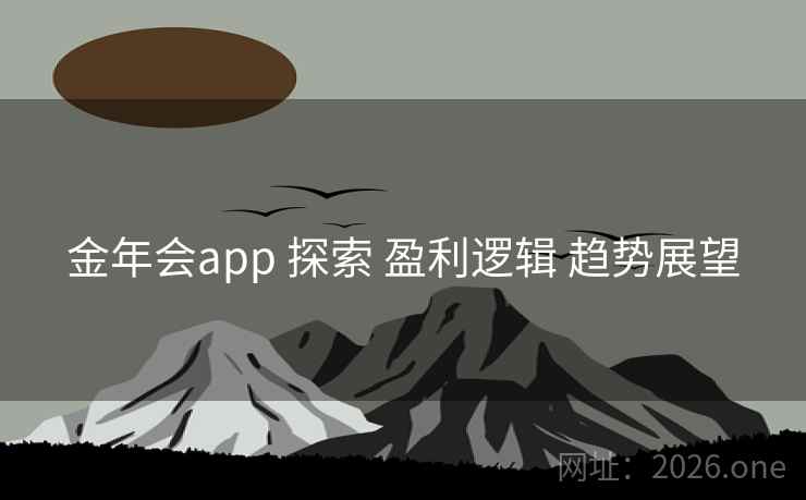金年会app 探索 盈利逻辑 趋势展望