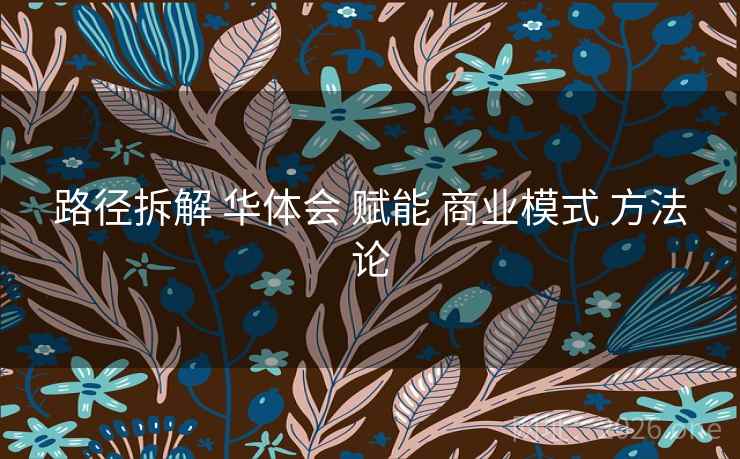 路径拆解 华体会 赋能 商业模式 方法论