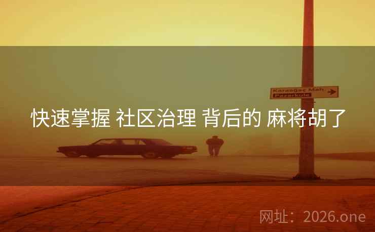 快速掌握 社区治理 背后的 麻将胡了