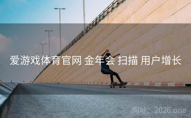 爱游戏体育官网 金年会 扫描 用户增长