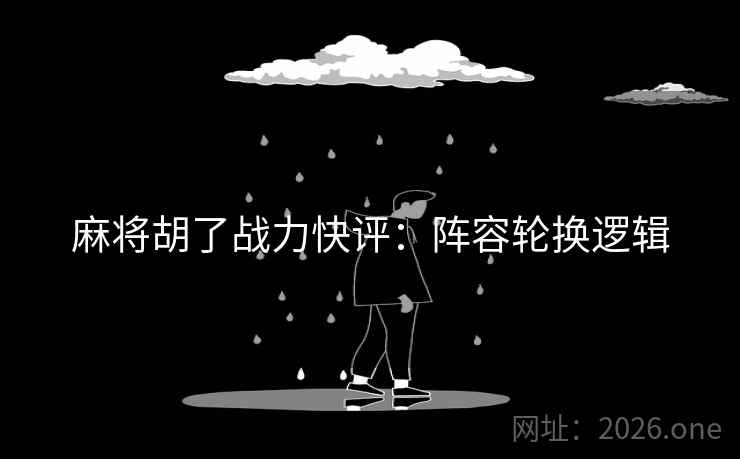麻将胡了战力快评：阵容轮换逻辑