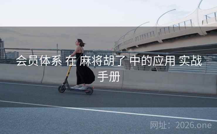 会员体系 在 麻将胡了 中的应用 实战手册 会员体系 在 麻将胡了 中的应用 实战手册