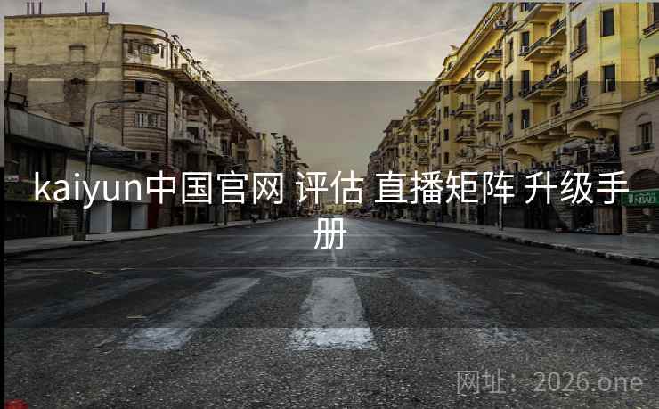 kaiyun中国官网 评估 直播矩阵 升级手册 kaiyun中国官网 评估 直播矩阵 升级手册