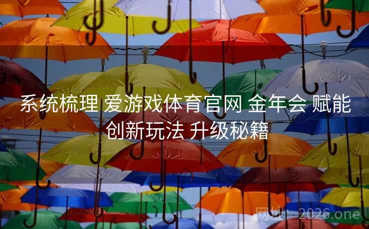 系统梳理 爱游戏体育官网 金年会 赋能 创新玩法 升级秘籍