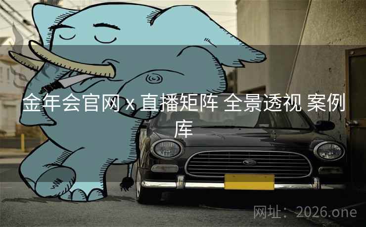 金年会官网 x 直播矩阵 全景透视 案例库