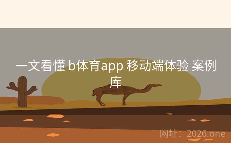 一文看懂 b体育app 移动端体验 案例库 一文看懂 b体育app 移动端体验 案例库