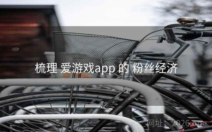 梳理 爱游戏app 的 粉丝经济 梳理 爱游戏app 的 粉丝经济