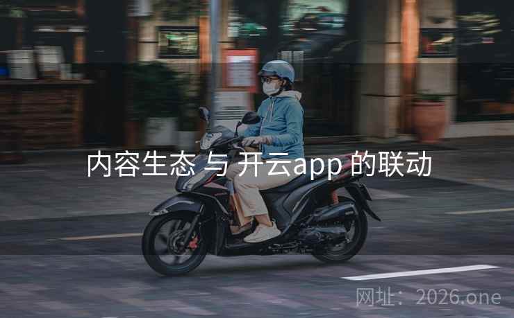 内容生态 与 开云app 的联动 内容生态 与 开云app 的联动