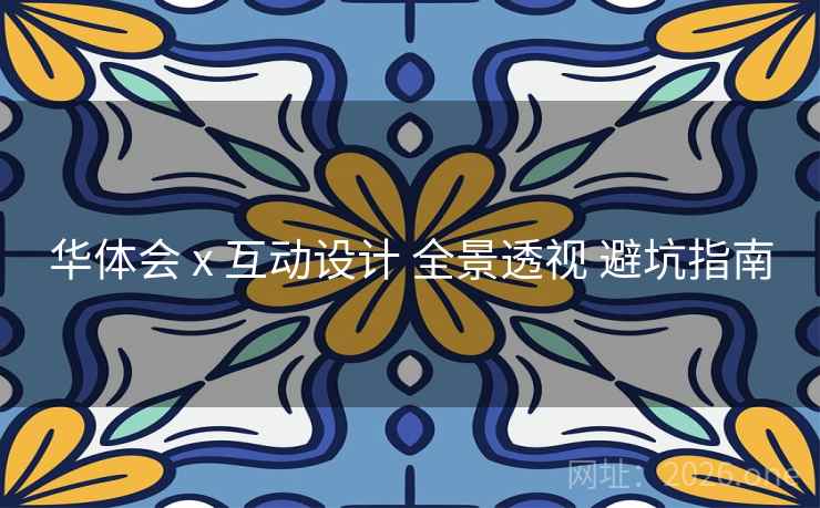 华体会 x 互动设计 全景透视 避坑指南 华体会 x 互动设计 全景透视 避坑指南