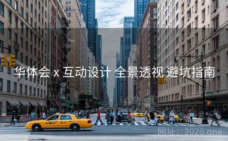 华体会 x 互动设计 全景透视 避坑指南 华体会 x 互动设计 全景透视 避坑指南
