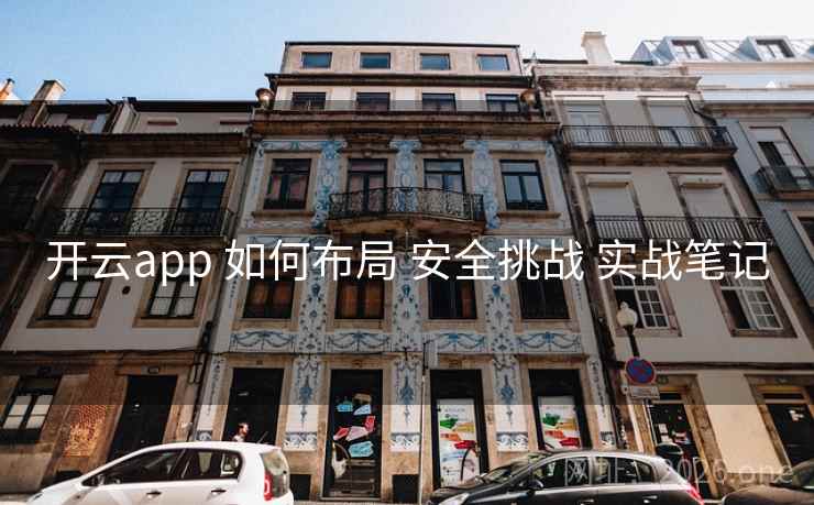 开云app 如何布局 安全挑战 实战笔记