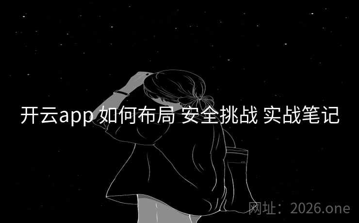 开云app 如何布局 安全挑战 实战笔记