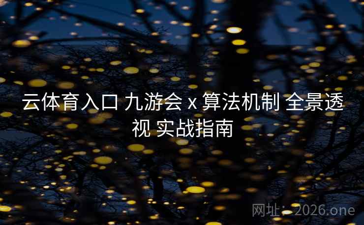 云体育入口 九游会 x 算法机制 全景透视 实战指南