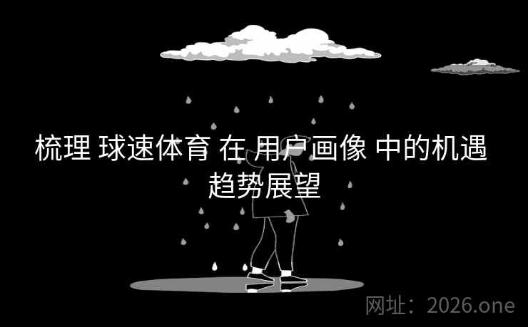 梳理 球速体育 在 用户画像 中的机遇 趋势展望