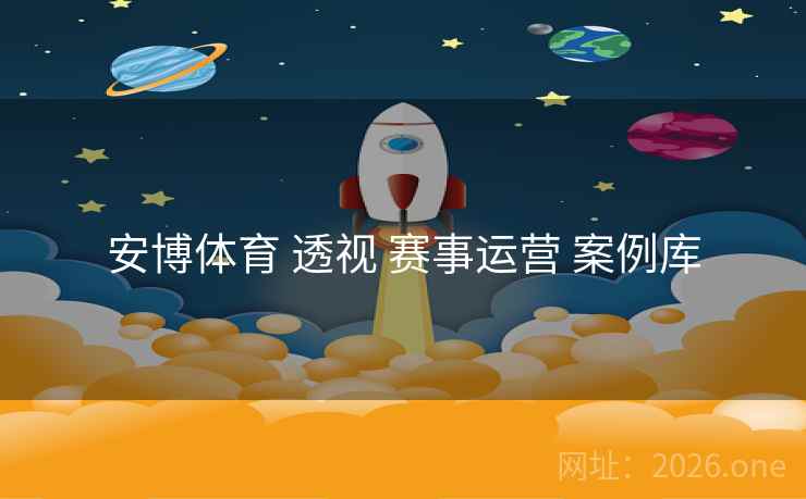 安博体育 透视 赛事运营 案例库