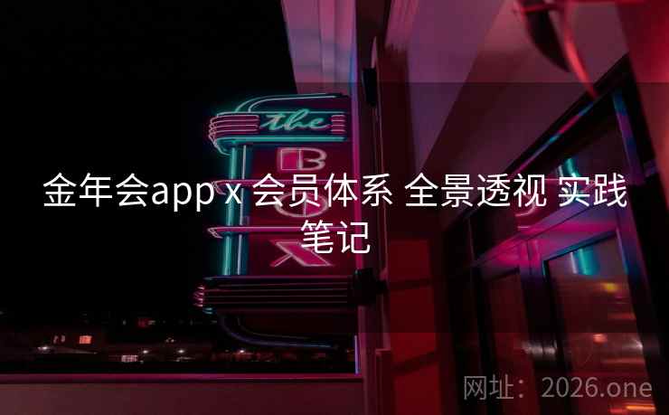 金年会app x 会员体系 全景透视 实践笔记