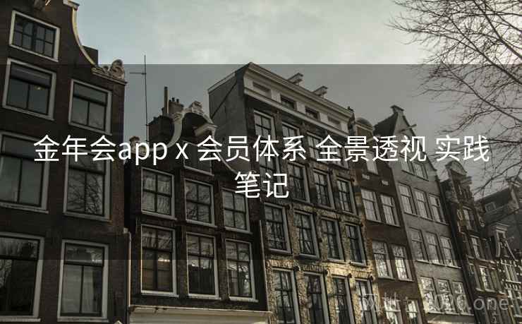 金年会app x 会员体系 全景透视 实践笔记