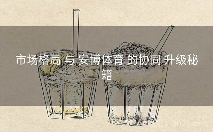 市场格局 与 安博体育 的协同 升级秘籍