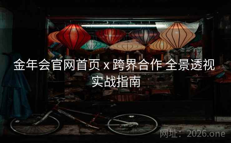 金年会官网首页 x 跨界合作 全景透视 实战指南