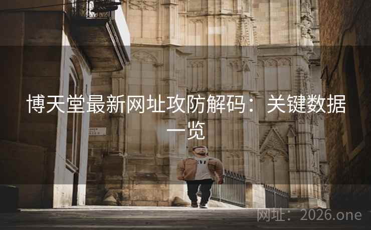 博天堂最新网址攻防解码：关键数据一览