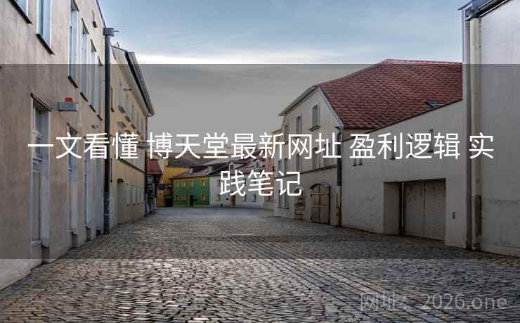 一文看懂 博天堂最新网址 盈利逻辑 实践笔记