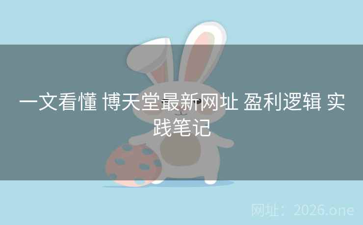 一文看懂 博天堂最新网址 盈利逻辑 实践笔记