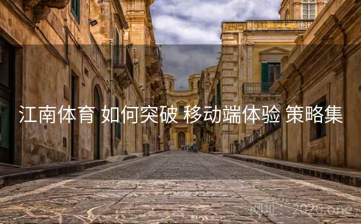 江南体育 如何突破 移动端体验 策略集