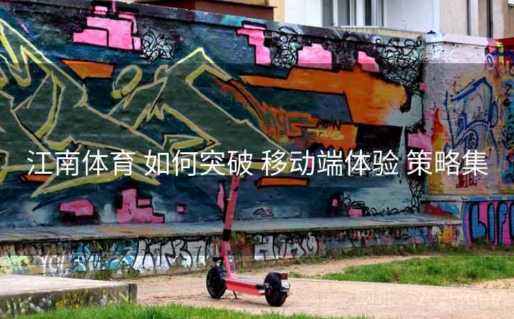 江南体育 如何突破 移动端体验 策略集