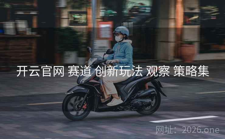 开云官网 赛道 创新玩法 观察 策略集