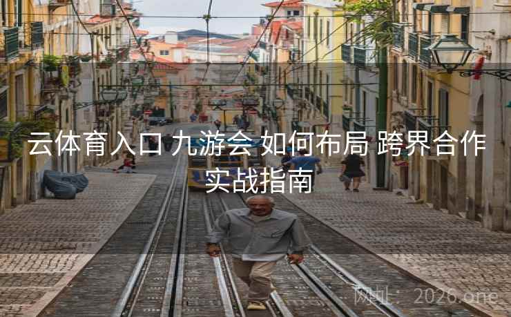 云体育入口 九游会 如何布局 跨界合作 实战指南