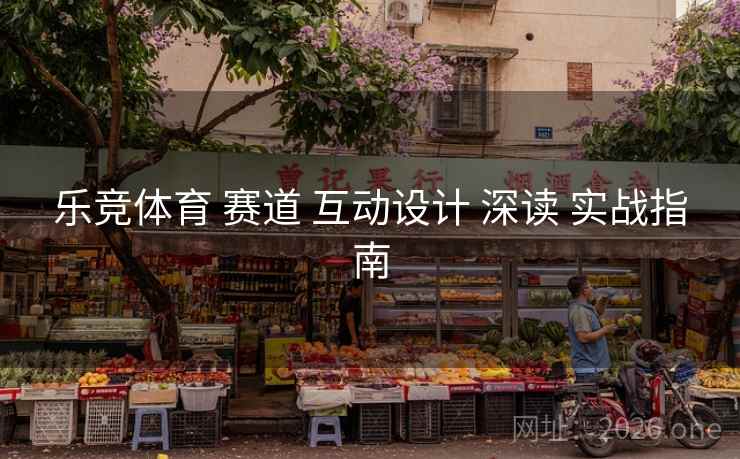 乐竞体育 赛道 互动设计 深读 实战指南