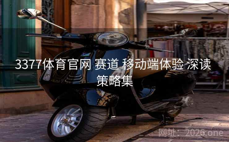 3377体育官网 赛道 移动端体验 深读 策略集
