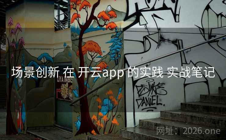 场景创新 在 开云app 的实践 实战笔记