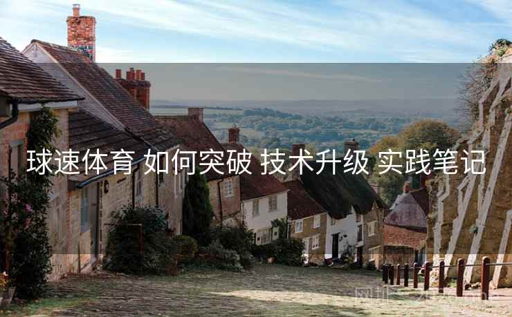 球速体育 如何突破 技术升级 实践笔记