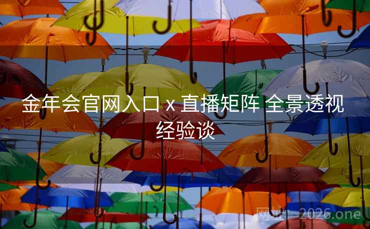 金年会官网入口 x 直播矩阵 全景透视 经验谈
