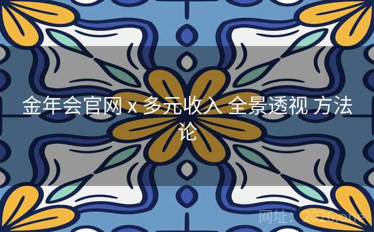 金年会官网 x 多元收入 全景透视 方法论 金年会官网 x 多元收入 全景透视 方法论