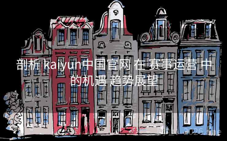 剖析 kaiyun中国官网 在 赛事运营 中的机遇 趋势展望