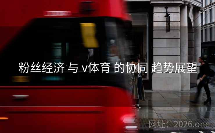 粉丝经济 与 v体育 的协同 趋势展望