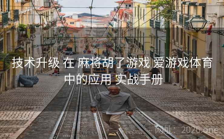 技术升级 在 麻将胡了游戏 爱游戏体育 中的应用 实战手册