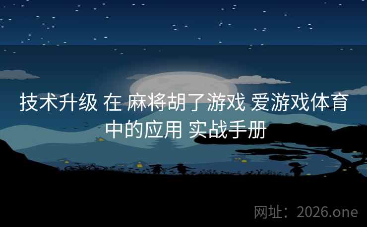 技术升级 在 麻将胡了游戏 爱游戏体育 中的应用 实战手册